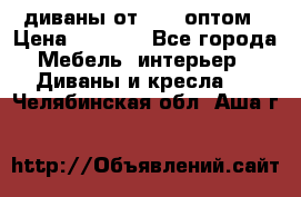 диваны от 2700 оптом › Цена ­ 2 700 - Все города Мебель, интерьер » Диваны и кресла   . Челябинская обл.,Аша г.